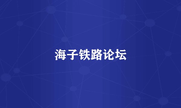 海子铁路论坛
