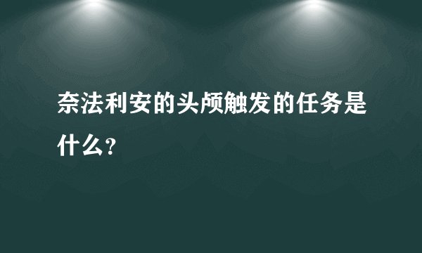 奈法利安的头颅触发的任务是什么？