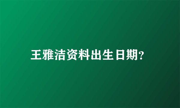 王雅洁资料出生日期？