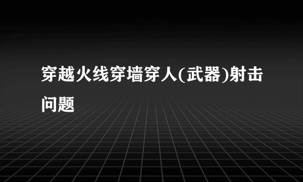 穿越火线穿墙穿人(武器)射击问题