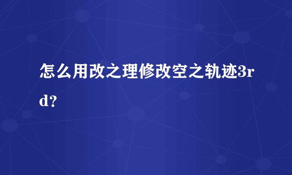 怎么用改之理修改空之轨迹3rd?