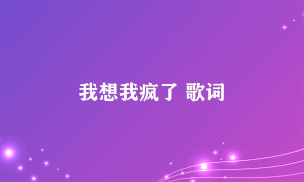 我想我疯了 歌词