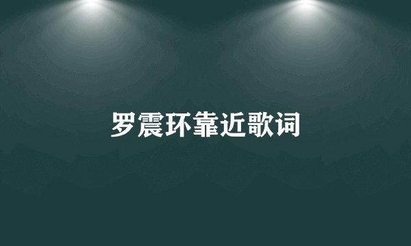 罗震环靠近歌词