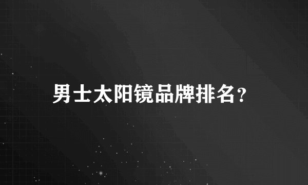 男士太阳镜品牌排名？