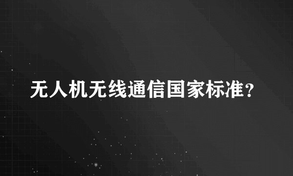无人机无线通信国家标准？