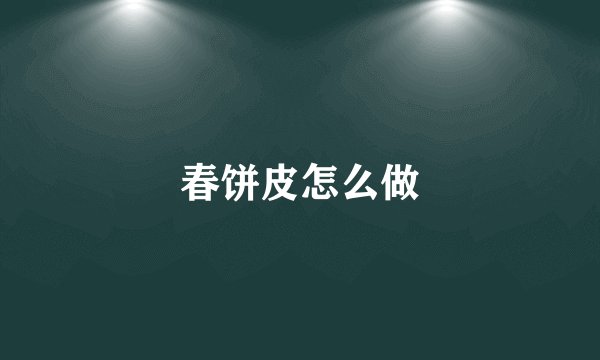 春饼皮怎么做