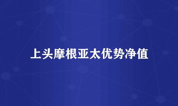 上头摩根亚太优势净值