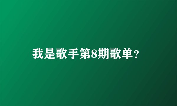 我是歌手第8期歌单？