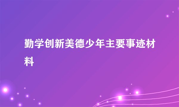 勤学创新美德少年主要事迹材料