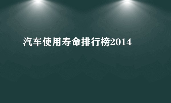 汽车使用寿命排行榜2014