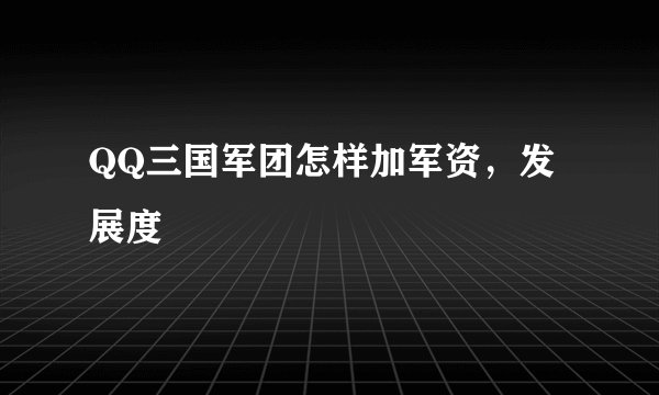 QQ三国军团怎样加军资，发展度