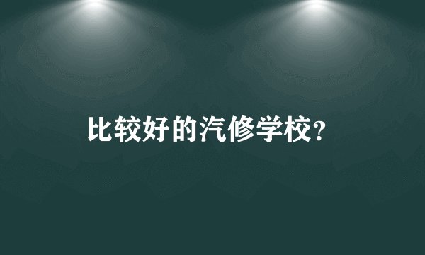 比较好的汽修学校？