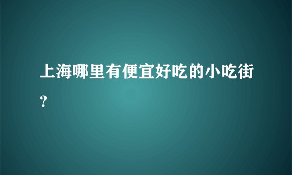 上海哪里有便宜好吃的小吃街？