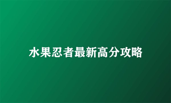 水果忍者最新高分攻略
