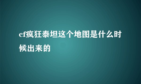 cf疯狂泰坦这个地图是什么时候出来的