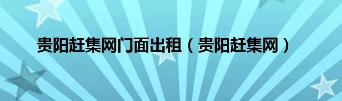 贵阳赶集网门面出租（贵阳赶集网）