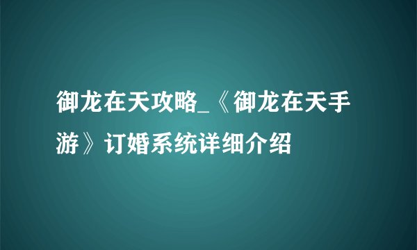 御龙在天攻略_《御龙在天手游》订婚系统详细介绍