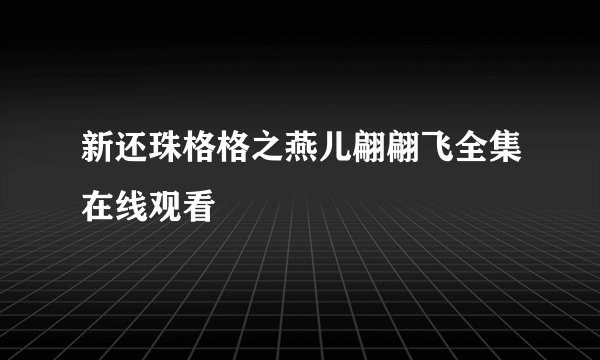 新还珠格格之燕儿翩翩飞全集在线观看