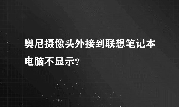 奥尼摄像头外接到联想笔记本电脑不显示？