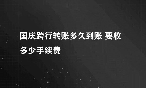 国庆跨行转账多久到账 要收多少手续费