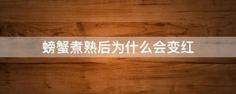 螃蟹煮熟后为什么会变红