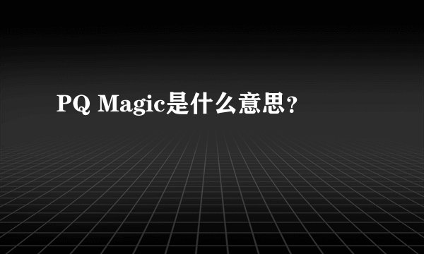 PQ Magic是什么意思?