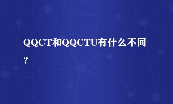 QQCT和QQCTU有什么不同？
