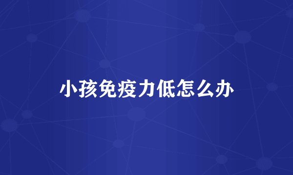 小孩免疫力低怎么办