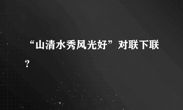 “山清水秀风光好”对联下联？