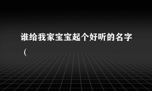谁给我家宝宝起个好听的名字(
