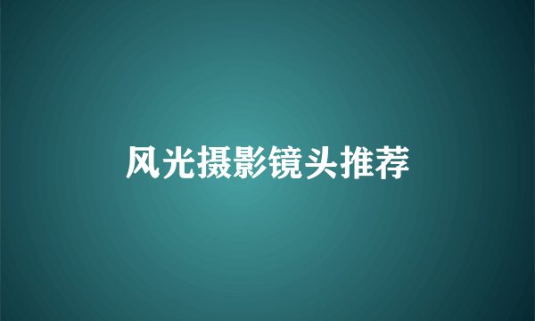 风光摄影镜头推荐