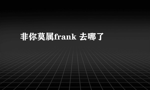 非你莫属frank 去哪了