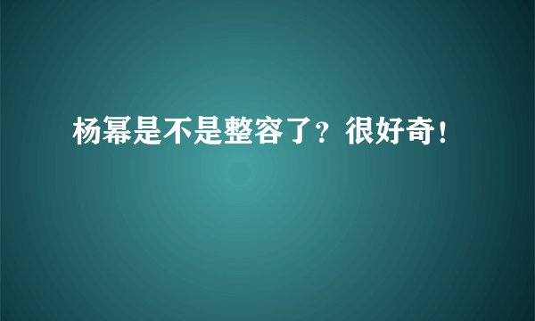 杨幂是不是整容了?很好奇!