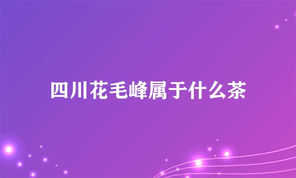 四川花毛峰属于什么茶
