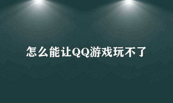 怎么能让QQ游戏玩不了