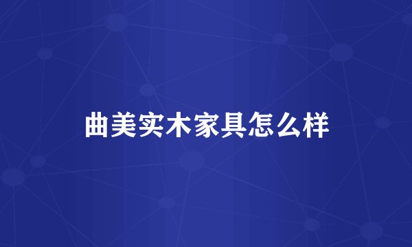 曲美实木家具怎么样