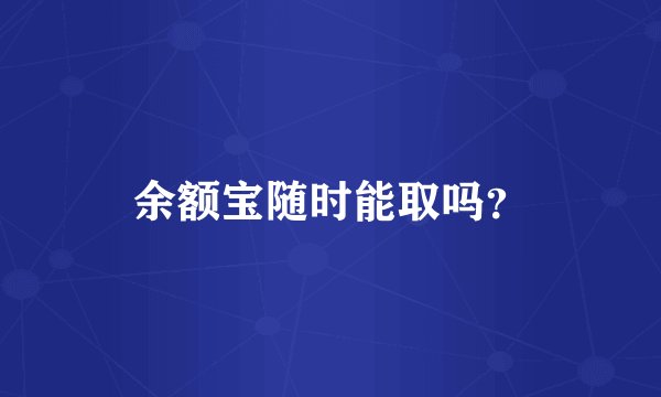 余额宝随时能取吗？