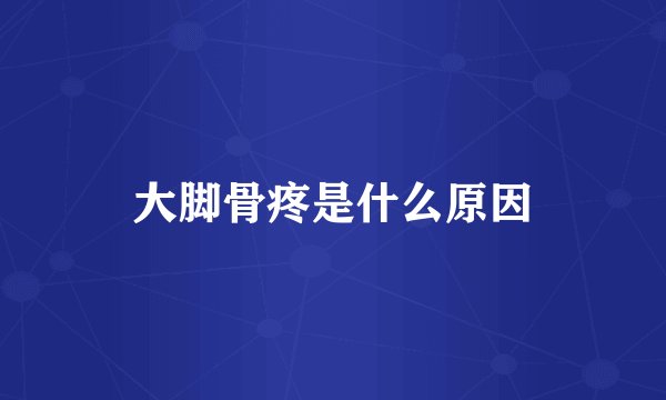 大脚骨疼是什么原因