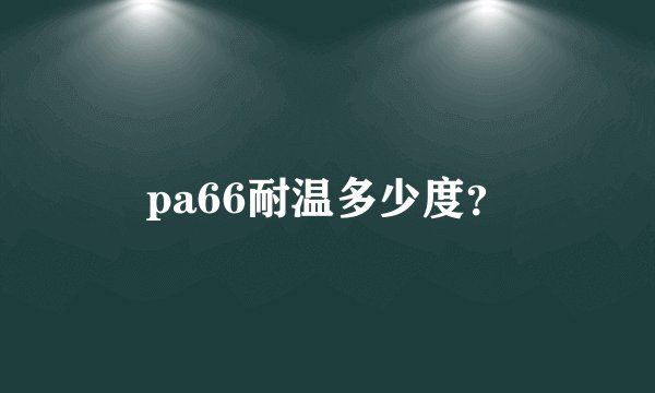 pa66耐温多少度？