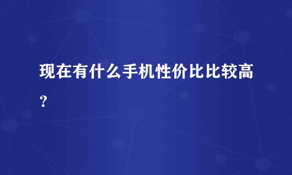现在有什么手机性价比比较高?