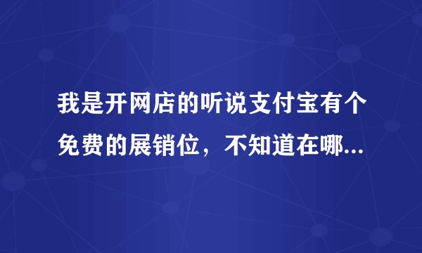 我是开网店的听说支付宝有个免费的展销位，不知道在哪里的，怎么用？希望大神回答下