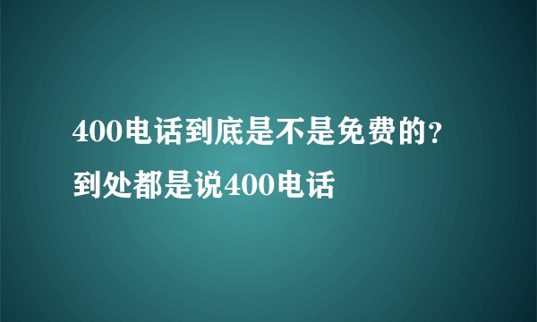 400电话到底是不是免费的？到处都是说400电话