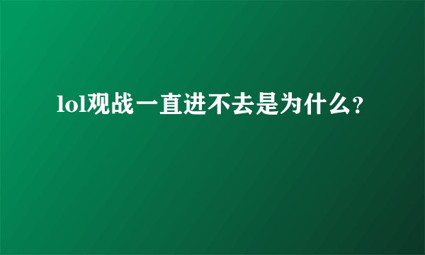 lol观战一直进不去是为什么？