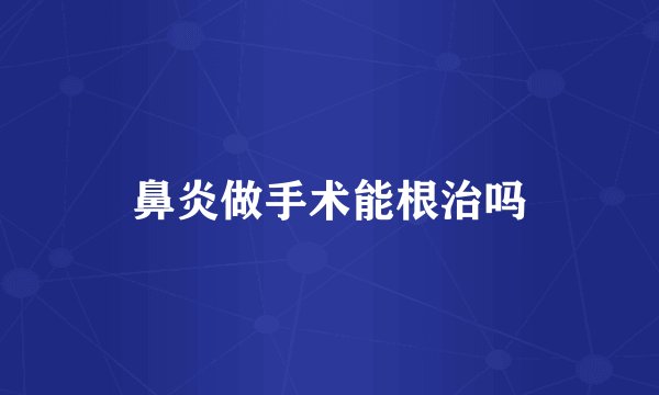 鼻炎做手术能根治吗