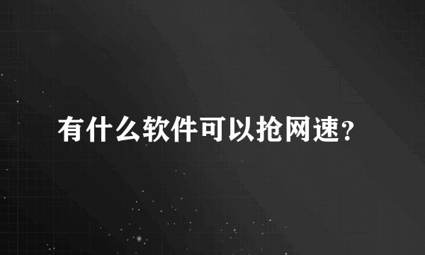 有什么软件可以抢网速？
