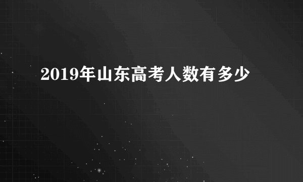 2019年山东高考人数有多少