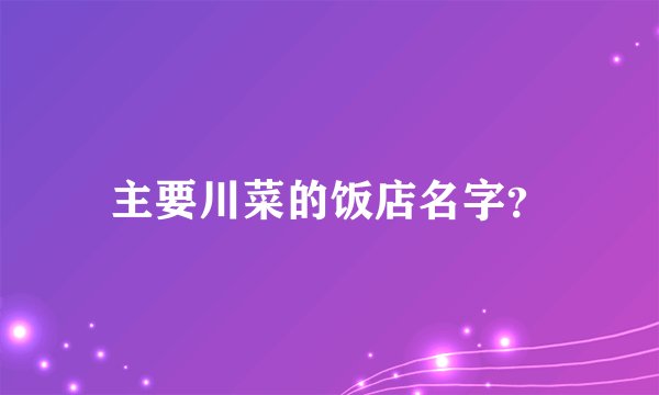 主要川菜的饭店名字？