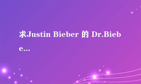 求Justin Bieber 的 Dr.Bieber的歌词意思，感觉应该很有意思，而且很好听的