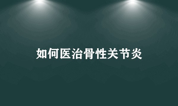 如何医治骨性关节炎