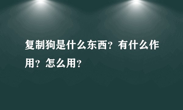 复制狗是什么东西？有什么作用？怎么用？